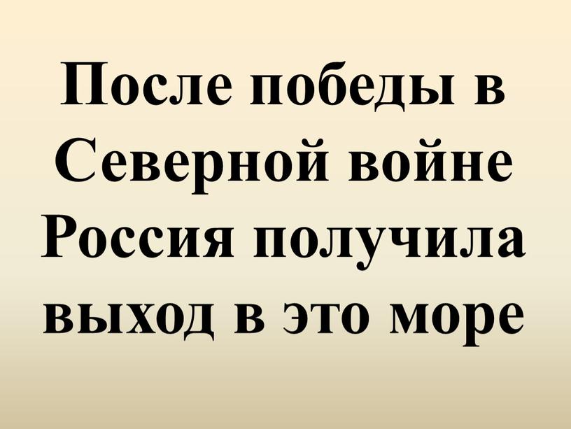 После победы в Северной войне Россия получила выход в это море