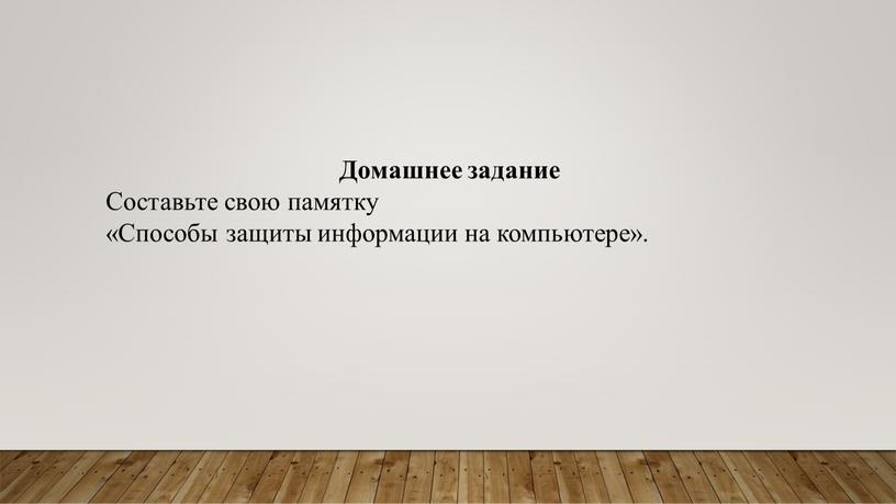 Домашнее задание Составьте свою памятку «Способы защиты информации на компьютере»