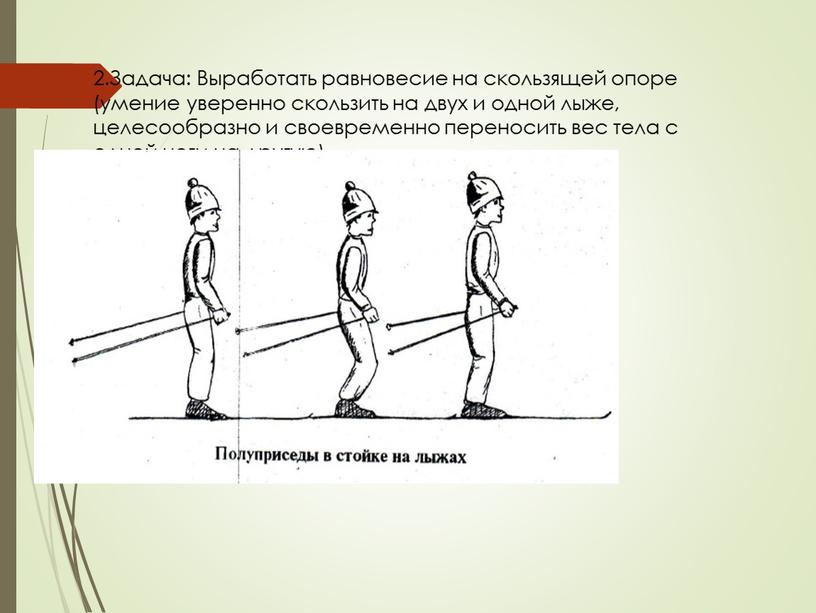 Задача: Выработать равновесие на скользящей опоре (умение уверенно скользить на двух и одной лыже, целесообразно и своевременно переносить вес тела с одной ноги на другую)