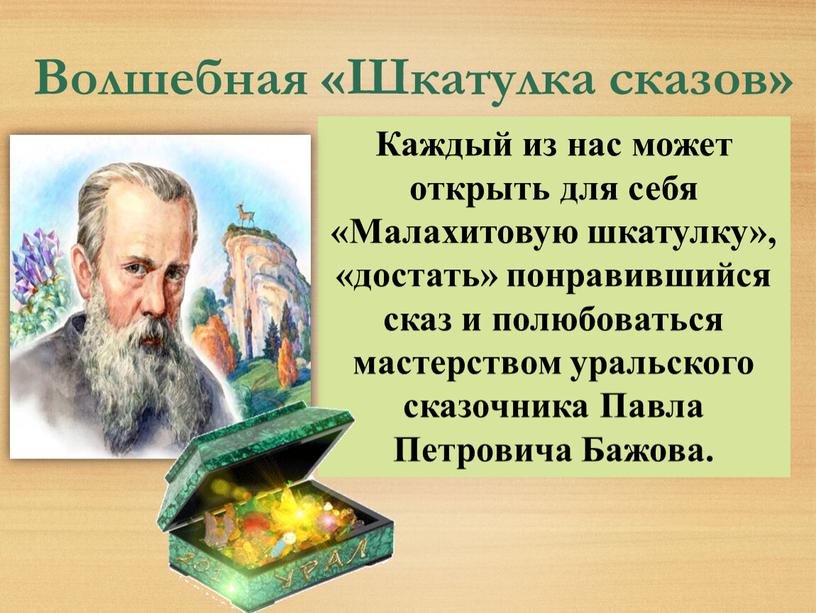 Волшебная «Шкатулка сказов» Каждый из нас может открыть для себя «Малахитовую шкатулку», «достать» понравившийся сказ и полюбоваться мастерством уральского сказочника