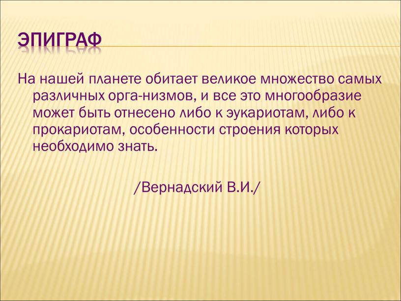 Эпиграф На нашей планете обитает великое множество самых различных орга-низмов, и все это многообразие может быть отнесено либо к эукариотам, либо к прокариотам, особенности строения…