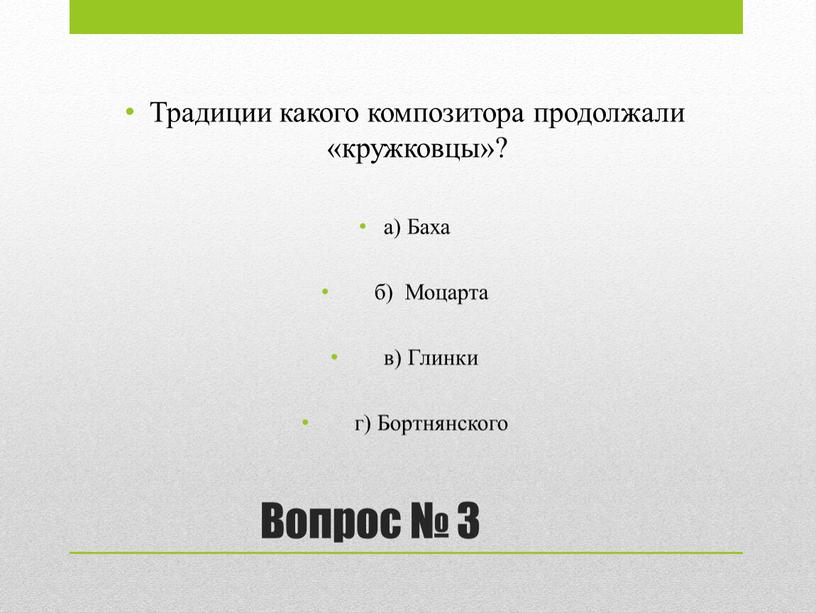 Вопрос № 3 Традиции какого композитора продолжали «кружковцы»? а)