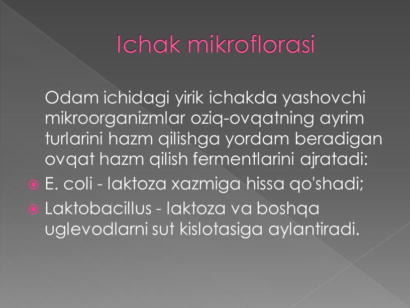 Ichak mikroflorasi Odam ichidagi yirik ichakda yashovchi mikroorganizmlar oziq-ovqatning ayrim turlarini hazm qilishga yordam beradigan ovqat hazm qilish fermentlarini ajratadi: