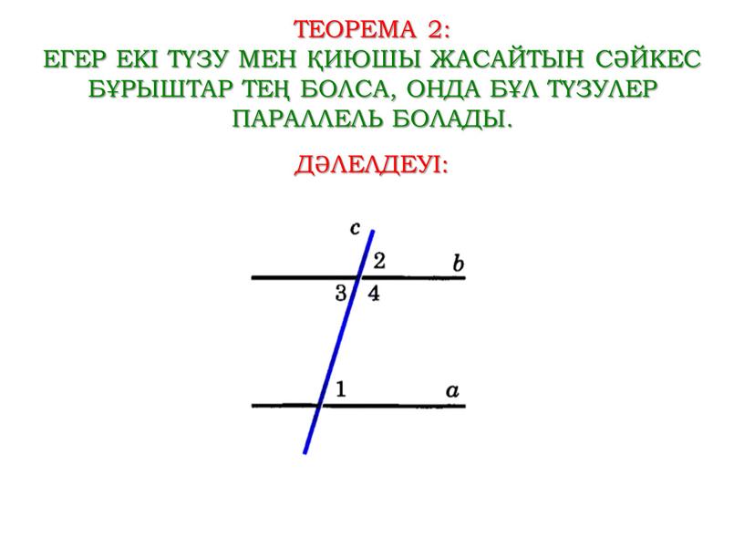 ТЕОРЕМА 2: Егер екі түзу мен қиюшы жасайтын сәйкес бұрыштар тең болса, онда бұл түзулер параллель болады