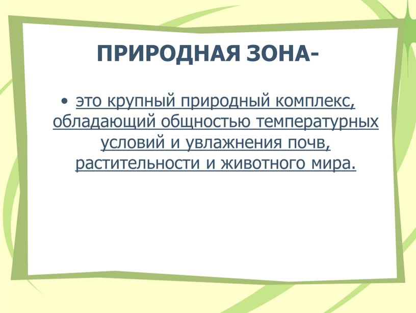 ПРИРОДНАЯ ЗОНА- это крупный природный комплекс, обладающий общностью температурных условий и увлажнения почв, растительности и животного мира