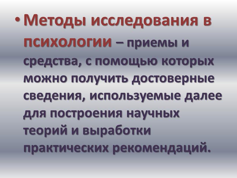 Методы исследования в психологии – приемы и средства, с помощью которых можно получить достоверные сведения, используемые далее для построения научных теорий и выработки практических рекомендаций