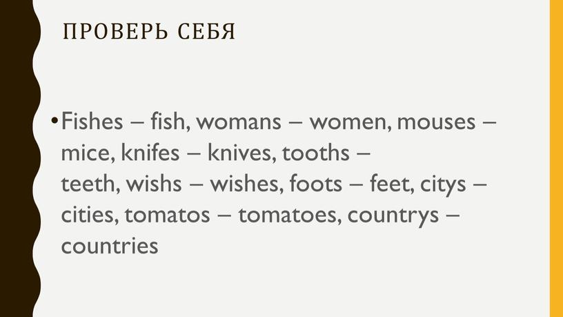 Проверь себя Fishes – fish, womans – women, mouses – mice, knifes – knives, tooths – teeth, wishs – wishes, foots – feet, citys –…