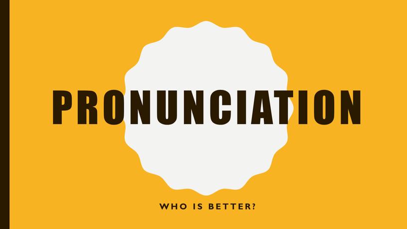 pronunciation Who is better?