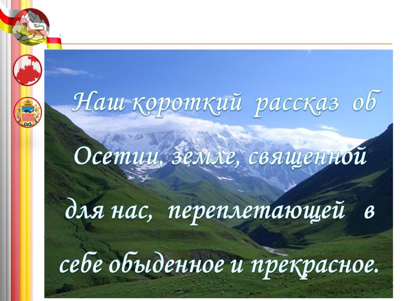 Наш короткий рассказ об Осетии, земле, священной для нас, переплетающей в себе обыденное и прекрасное