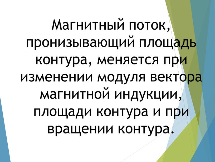 Магнитный поток, пронизывающий площадь контура, меняется при изменении модуля вектора магнитной индукции, площади контура и при вращении контура