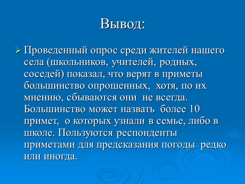 Вывод: Проведенный опрос среди жителей нашего села (школьников, учителей, родных, соседей) показал, что верят в приметы большинство опрошенных, хотя, по их мнению, сбываются они не…