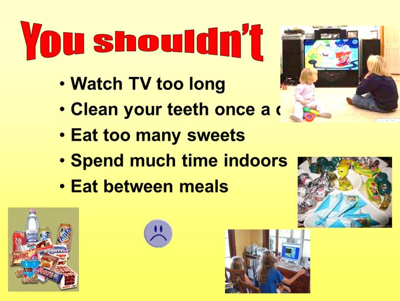 Watch TV too long Clean your teeth once a day