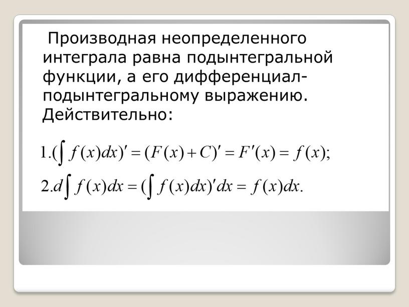 Производная неопределенного интеграла равна подынтегральной функции, а его дифференциал- подынтегральному выражению