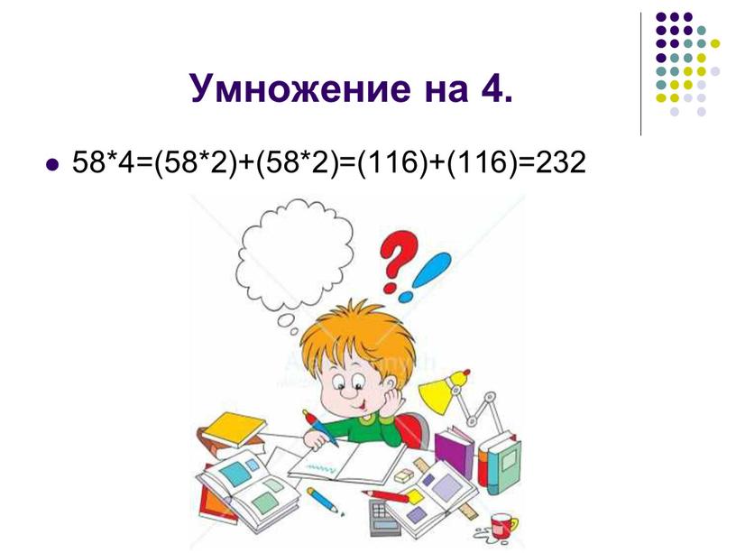 Умножение на 4. 58*4=(58*2)+(58*2)=(116)+(116)=232