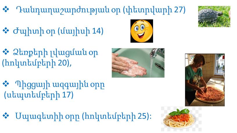 Ժպիտի օր (մայիսի 14), ՉԹՕ-ի օր (հուլիսի 3), Ձեռքերի լվացման օր (հոկտեմբերի 20), Պիցցայի ազգային օրը (սեպտեմբերի 17) Սպագետիի օրը (հոկտեմբերի 25): Դանդաղաշարժության օր (փետրվարի…