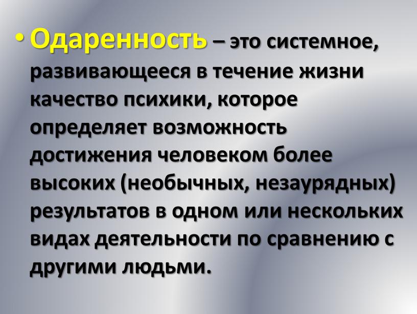 Одаренность – это системное, развивающееся в течение жизни качество психики, которое определяет возможность достижения человеком более высоких (необычных, незаурядных) результатов в одном или нескольких видах…