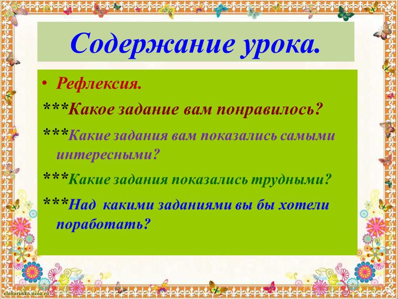 Содержание урока. Рефлексия. ***Какое задание вам понравилось? ***Какие задания вам показались самыми интересными? ***Какие задания показались трудными? ***Над какими заданиями вы бы хотели поработать?