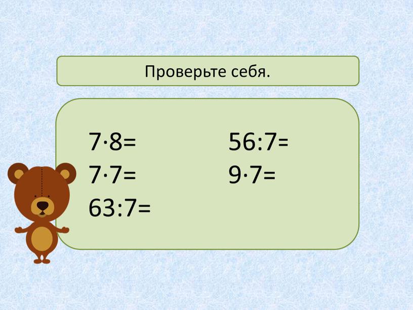 7·8=56 7·7=49 63:7=9 56:7=8 9·7=63 Проверьте себя.