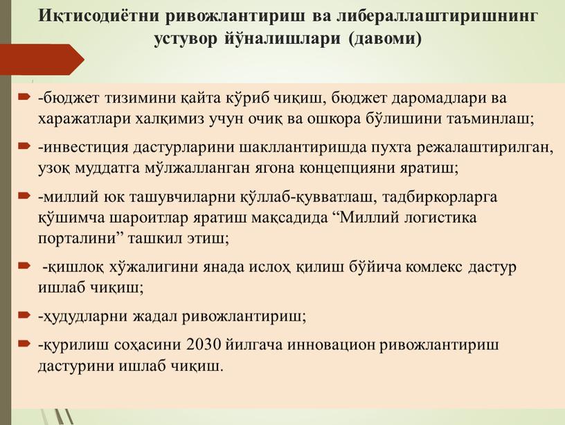 Иқтисодиётни ривожлантириш ва либераллаштиришнинг устувор йўналишлари (давоми) -бюджет тизимини қайта кўриб чиқиш, бюджет даромадлари ва харажатлари халқимиз учун очиқ ва ошкора бўлишини таъминлаш; -инвестиция дастурларини…