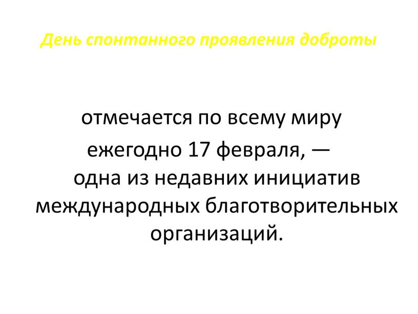 День спонтанного проявления доброты отмечается по всему миру ежегодно 17 февраля, — одна из недавних инициатив международных благотворительных организаций