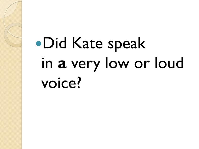 Did Kate speak in a very low or loud voice?