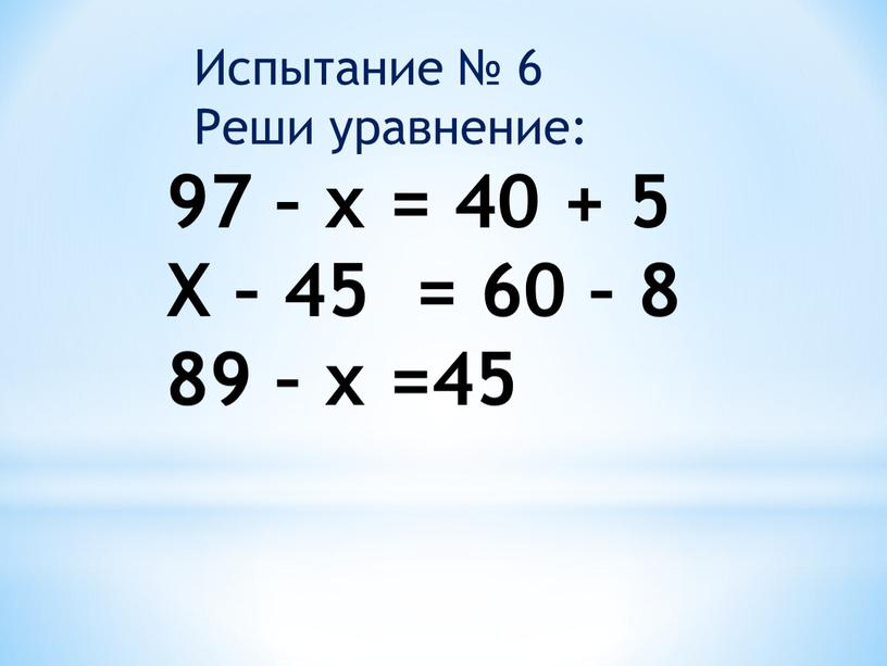 Испытание № 6 Реши уравнение: 97 – х = 40 + 5