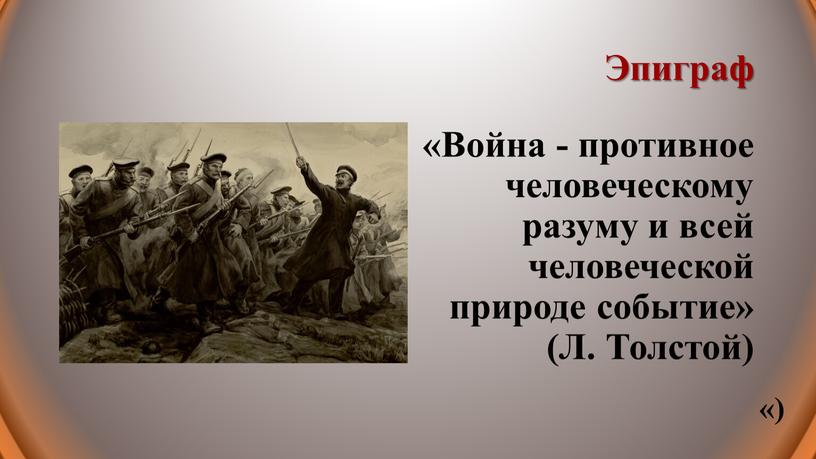 Эпиграф «Война - противное человеческому разуму и всей человеческой природе событие» (Л