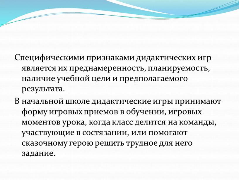 Специфическими признаками дидактических игр является их преднамеренность, планируемость, наличие учебной цели и предполагаемого результата