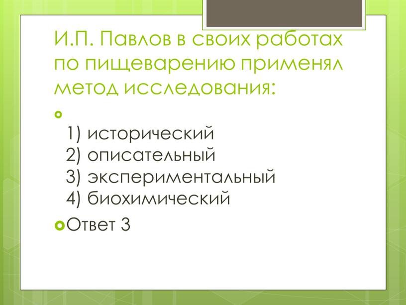 И.П. Павлов в своих работах по пищеварению применял метод исследования: 1) исторический 2) описательный 3) экспериментальный 4) биохимический