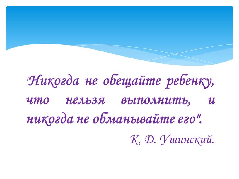 Никогда не обещайте ребенку, что нельзя выполнить, и никогда не обманывайте его"