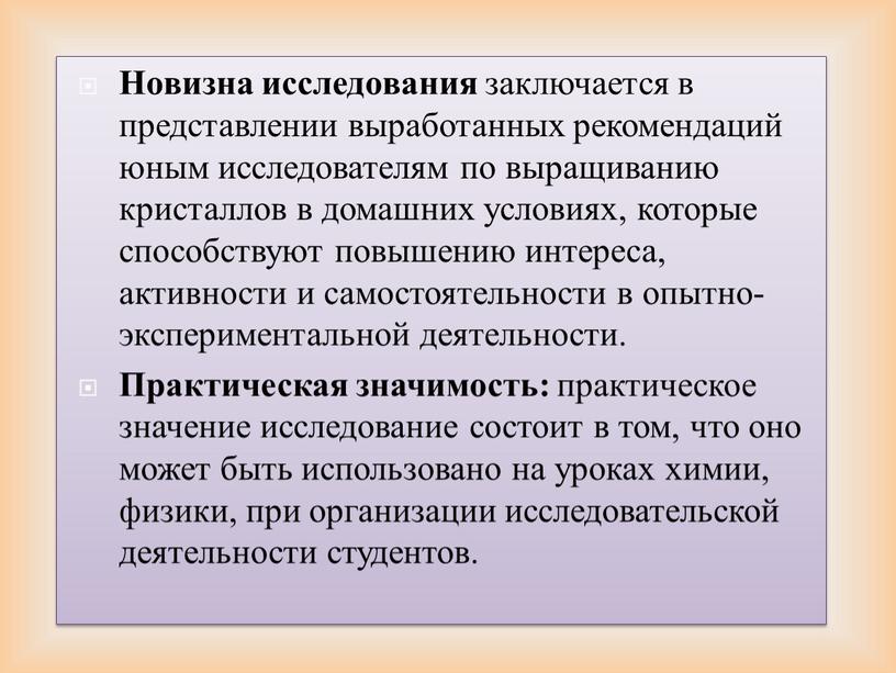 Новизна исследования заключается в представлении выработанных рекомендаций юным исследователям по выращиванию кристаллов в домашних условиях, которые способствуют повышению интереса, активности и самостоятельности в опытно-экспериментальной деятельности