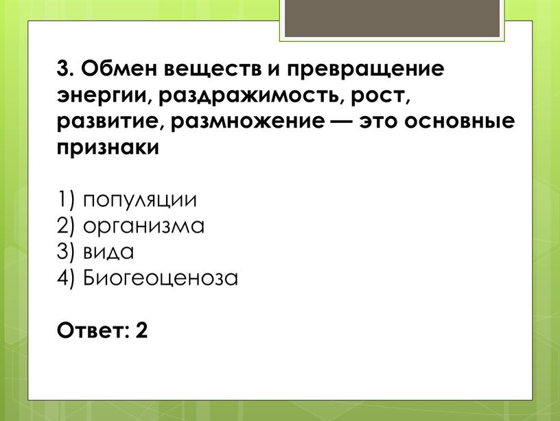 Обмен веществ и превращение энергии, раздражимость, рост, развитие, размножение — это основные признаки 1) популяции 2) организма 3) вида 4)