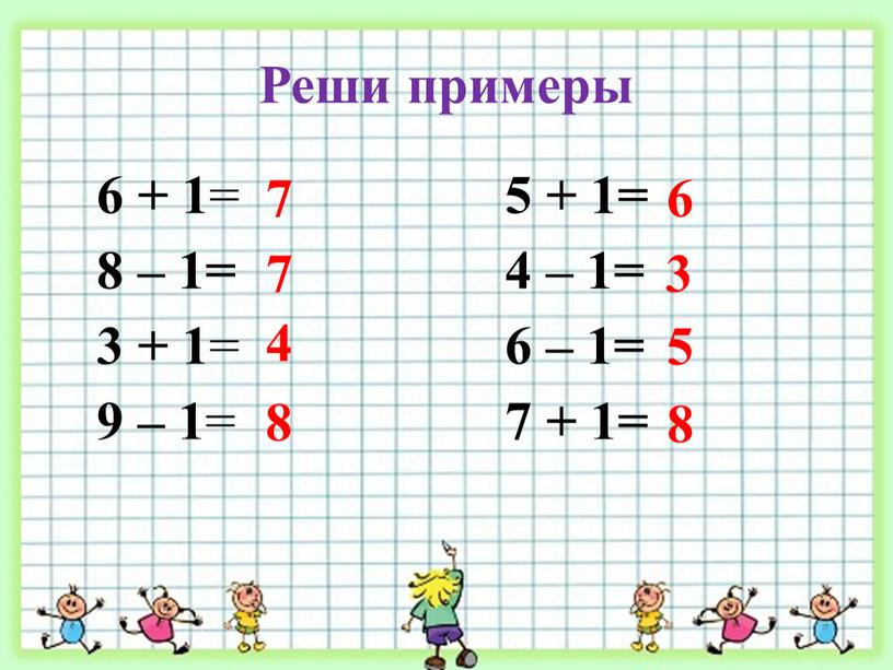 Реши примеры 6 + 1 = 8 – 1= 3 + 1 = 9 – 1 = 5 + 1= 4 – 1= 6 –…