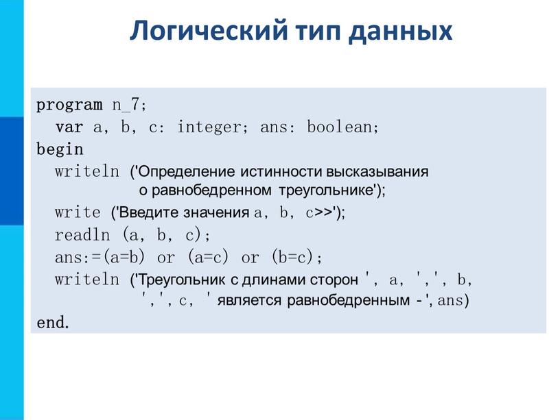 Определение истинности высказывания о равнобедренном треугольнике'); write ('Введите значения a, b, c>>'); readln (a, b, c); ans:=(a=b) or (a=c) or (b=c); writeln ('Треугольник с длинами…