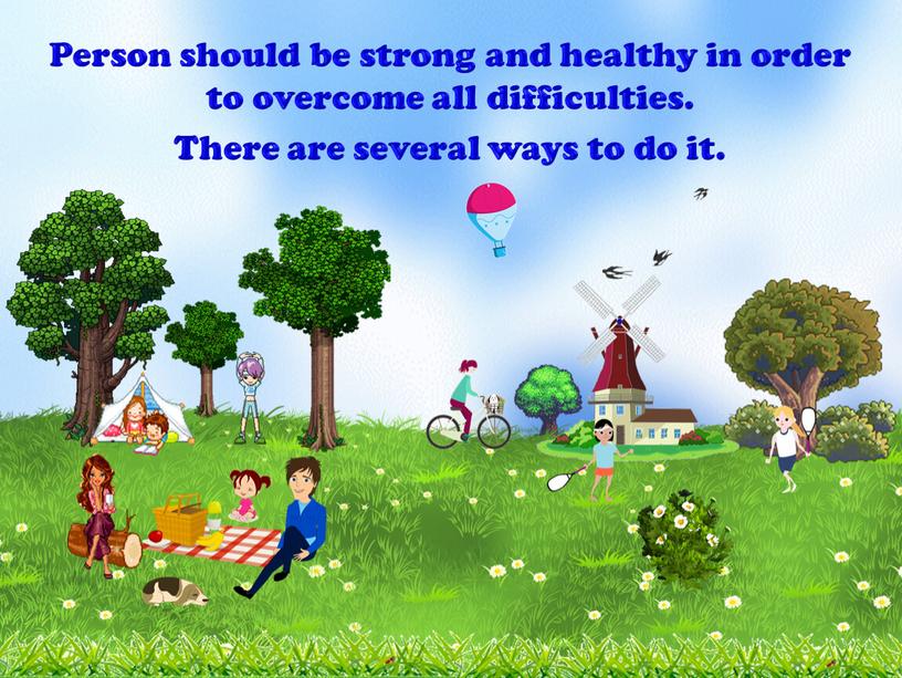 Person should be strong and healthy in order to overcome all difficulties
