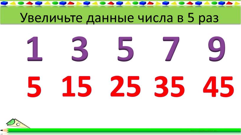 Увеличьте данные числа в 5 раз 5 15 25 35 45