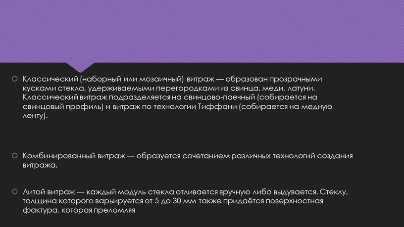 Классический (наборный или мозаичный) витраж — образован прозрачными кусками стекла, удерживаемыми перегородками из свинца, меди, латуни
