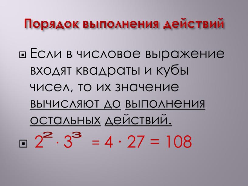 Порядок выполнения действий Если в числовое выражение входят квадраты и кубы чисел, то их значение вычисляют до выполнения остальных действий