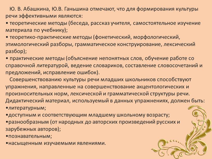 Ю. В. Абашкина, Ю.В. Ганьшина отмечают, что для формирования культуры речи эффективными являются: теоретические методы (беседа, рассказ учителя, самостоятельное изучение материала по учебнику); теоретико-практические методы…