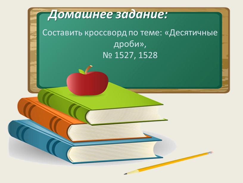 Домашнее задание: Составить кроссворд по теме: «Десятичные дроби», № 1527, 1528