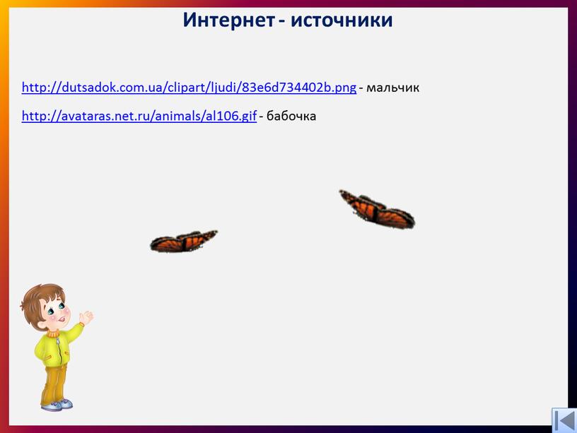 http://dutsadok.com.ua/clipart/ljudi/83e6d734402b.png - мальчик http://avataras.net.ru/animals/al106.gif - бабочка Интернет - источники