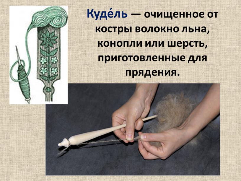 Куде́ль — очищенное от костры волокно льна, конопли или шерсть, приготовленные для прядения