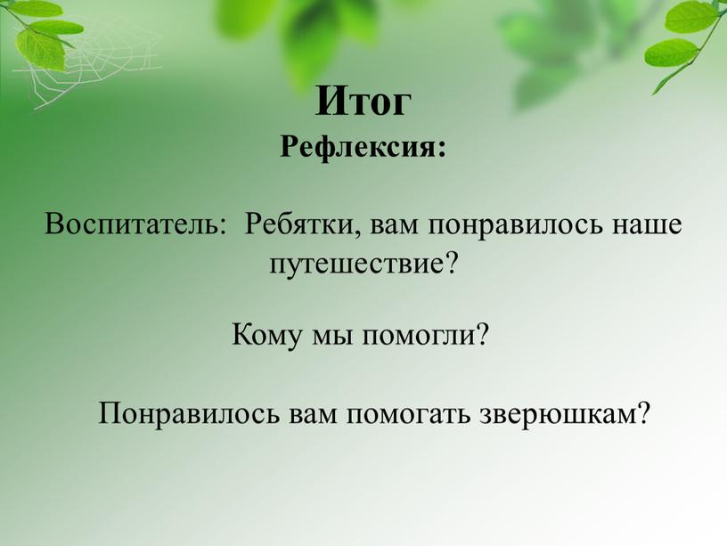 Итог Рефлексия: Воспитатель: Ребятки, вам понравилось наше путешествие?