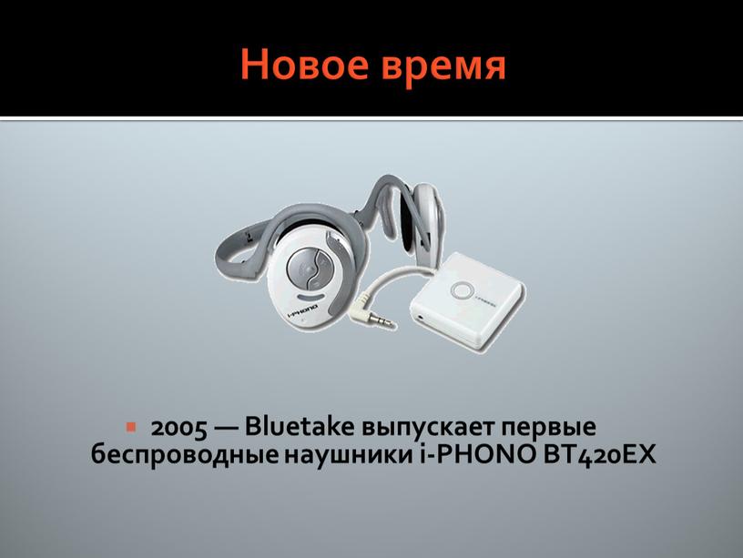 Новое время 2005 — Bluetake выпускает первые беспроводные наушники i-PHONO