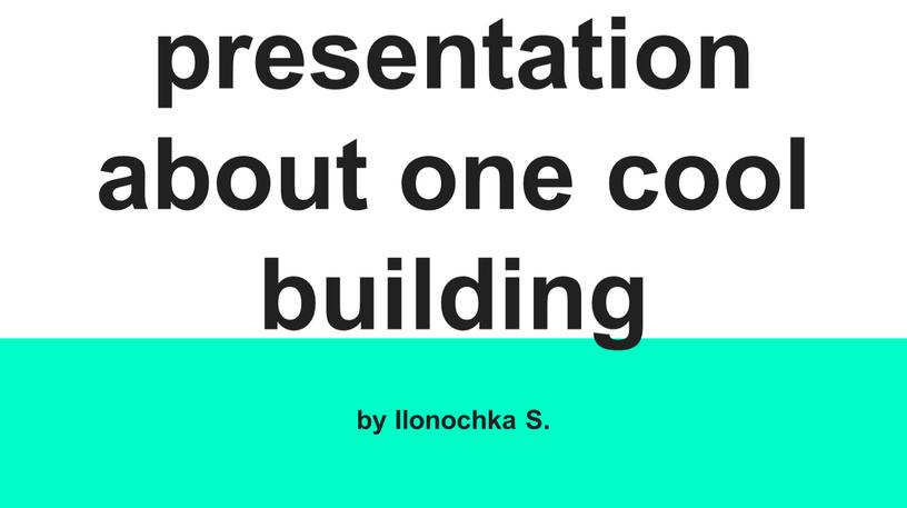 presentation about one cool building by Ilonochka S.