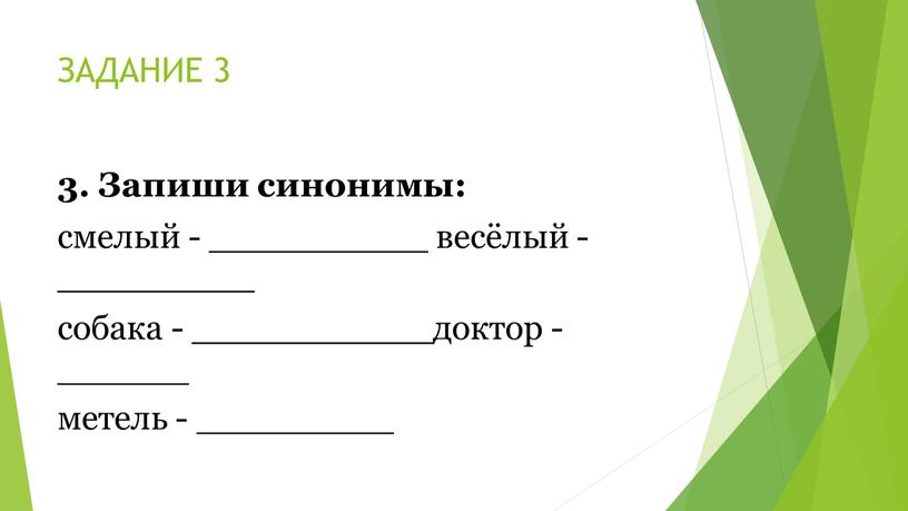 ЗАДАНИЕ 3 3. Запиши синонимы: смелый - __________ весёлый - _________ собака - ___________доктор - ______ метель - _________