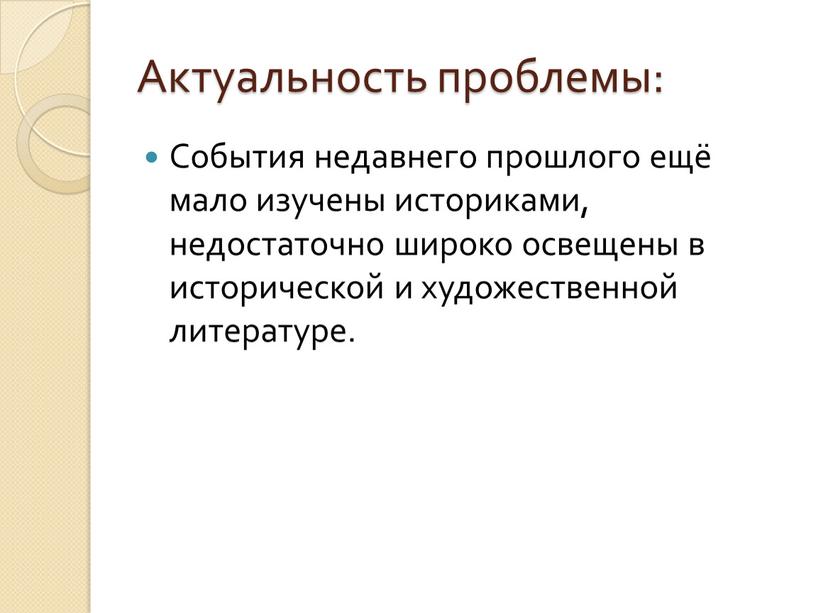 Актуальность проблемы: События недавнего прошлого ещё мало изучены историками, недостаточно широко освещены в исторической и художественной литературе