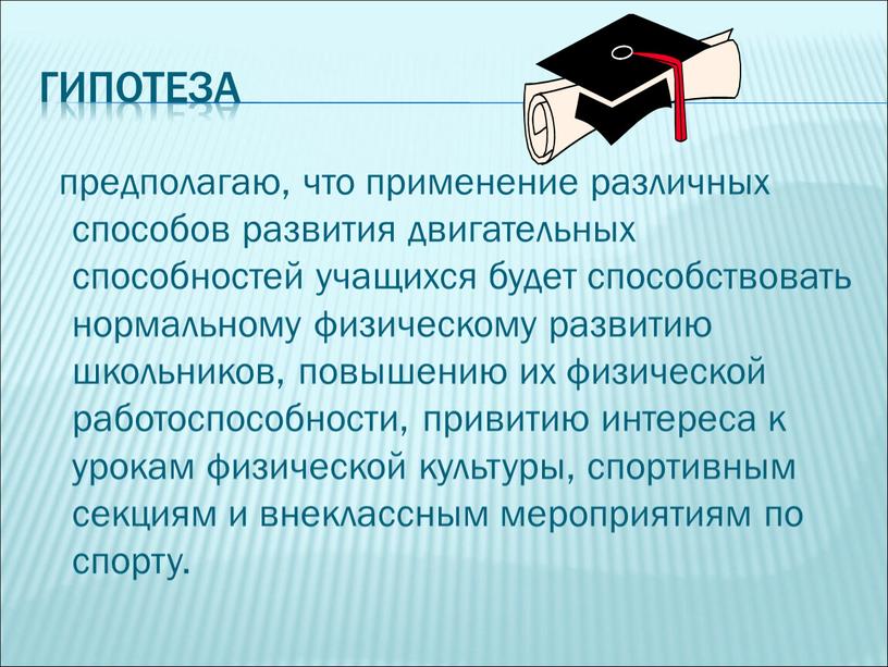 гипотеза предполагаю, что применение различных способов развития двигательных способностей учащихся будет способствовать нормальному физическому развитию школьников, повышению их физической работоспособности, привитию интереса к урокам физической…