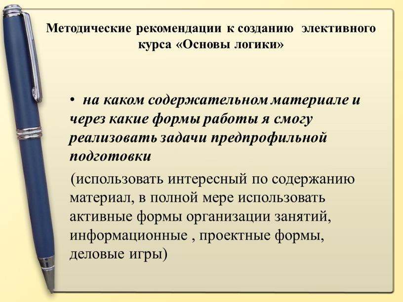 Методические рекомендации к созданию элективного курса «Основы логики» на каком содержательном материале и через какие формы работы я смогу реализовать задачи предпрофильной подготовки (использовать интересный…