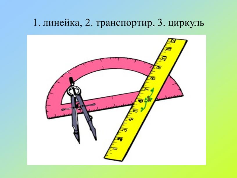 1. линейка, 2. транспортир, 3. циркуль